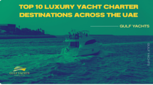 Top 10 Luxury Yacht Charter Destinations Across the UAE