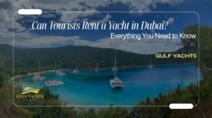 Can Tourists Rent a Yacht in Dubai? Everything You Need to Know