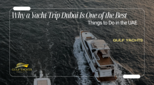 Why a Yacht Trip Dubai Is One of the Best Things to Do in the UAE