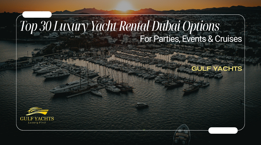 Top 30 Luxury Yacht Rental Dubai Options for Parties, Events & Cruises